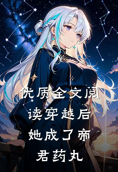 优质全文阅读穿越后，她成了帝君药丸
