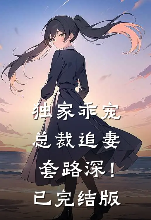 独家乖宠总裁追妻套路深!已完结版免费阅读