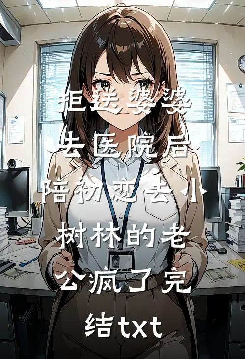 拒送婆婆去医院后，陪初恋去小树林的老公疯了完结txt