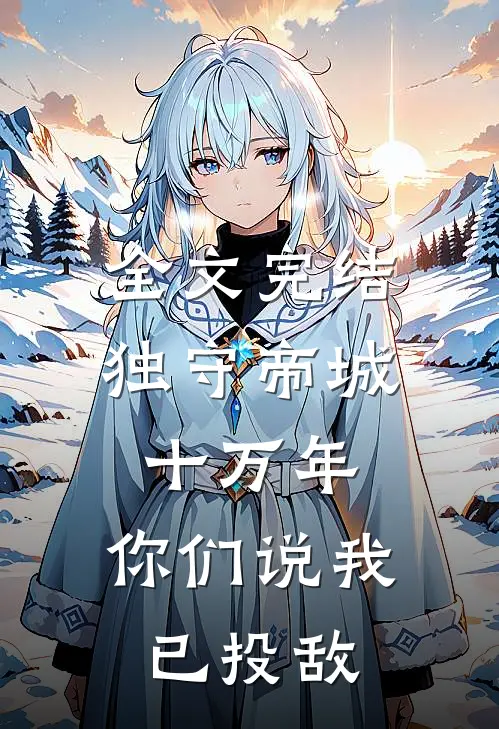 全文完结独守帝城十万年，你们说我已投敌