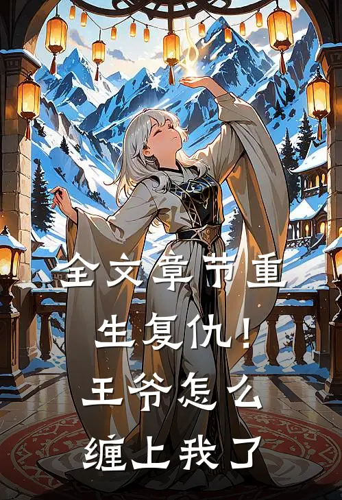 全文章节重生复仇！王爷怎么缠上我了