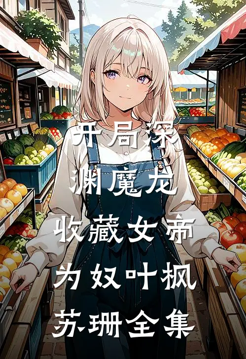 开局深渊魔龙，收藏女帝为奴叶枫苏珊 全集
