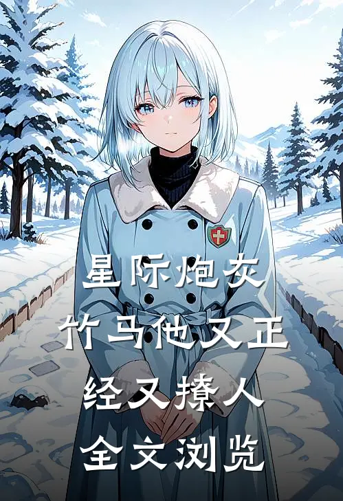 星际炮灰：竹马他又正经又撩人全文浏览
