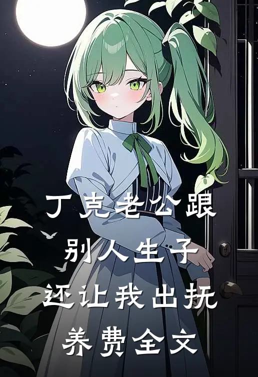 丁克老公跟别人生子，还让我出抚养费全文