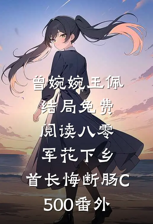 曾婉婉玉佩结局免费阅读八零军花下乡，首长悔断肠C500番外