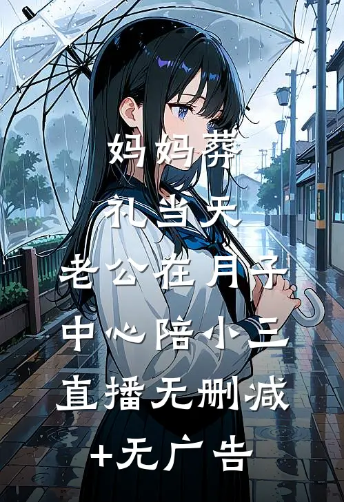 妈妈葬礼当天，老公在月子中心陪小三直播无删减+无广告