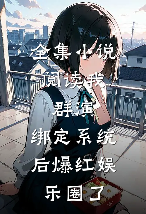 全集小说阅读我，群演，绑定系统后爆红娱乐圈了