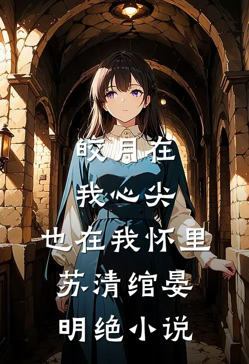 皎月在我心尖，也在我怀里苏清绾晏明绝小说