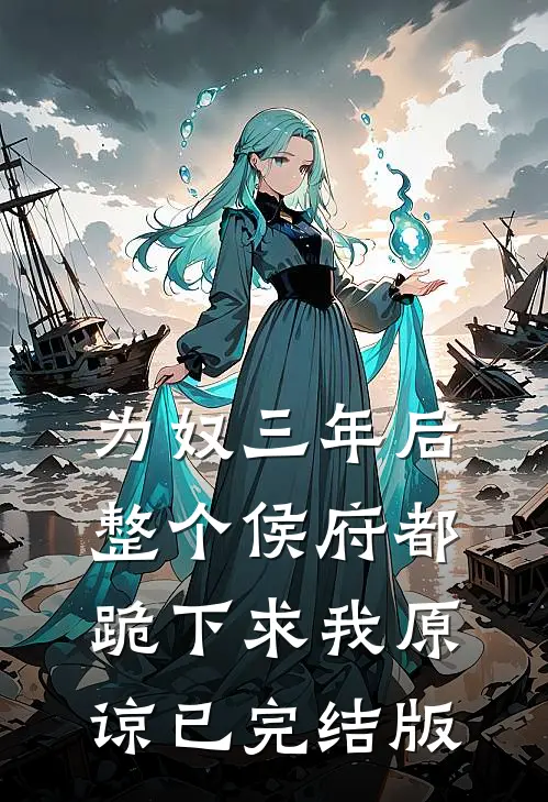 为奴三年后，整个侯府都跪下求我原谅已完结版