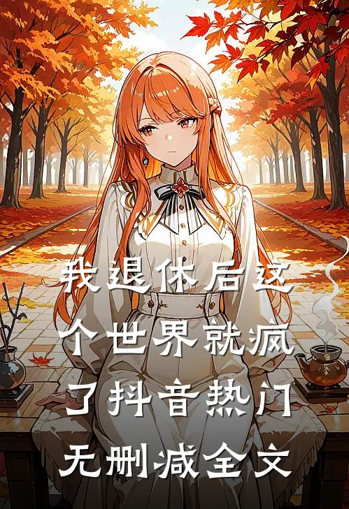 我退休后这个世界就疯了抖音热门无删减全文