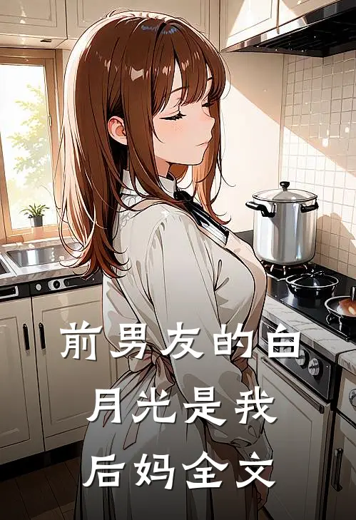 前男友的白月光是我后妈全文