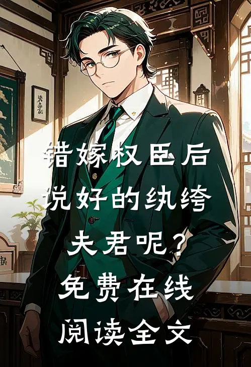 错嫁权臣后，说好的纨绔夫君呢？免费在线阅读全文