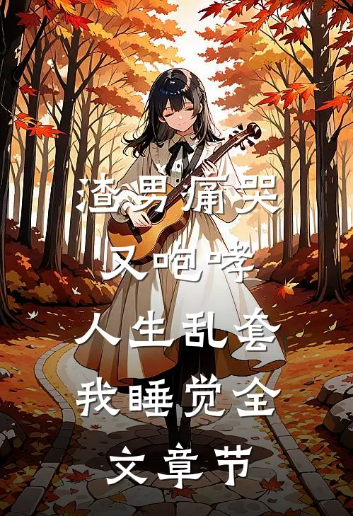 渣男痛哭又咆哮，人生乱套我睡觉全文章节