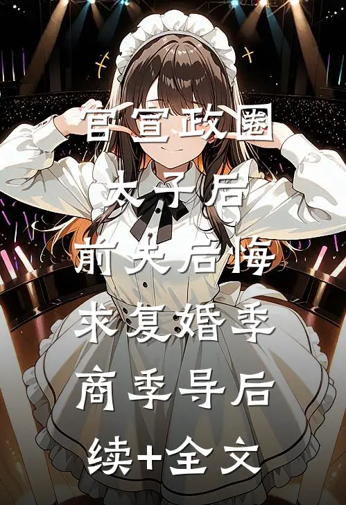 官宣政圈太子后，前夫后悔求复婚季商季导后续+全文