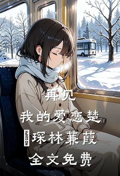 再见，我的爱恋楚璟琛林蒹葭全文免费
