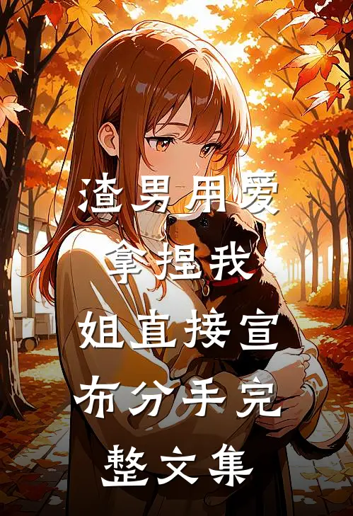 渣男用爱拿捏我，姐直接宣布分手完整文集