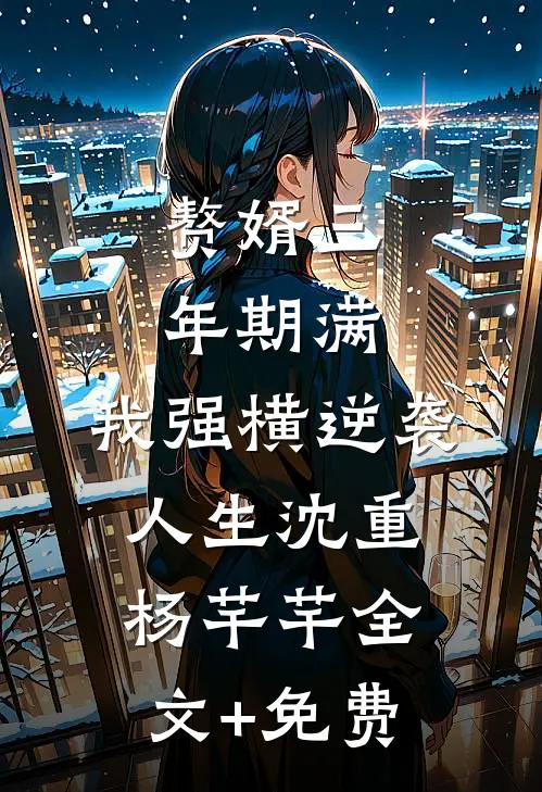 赘婿三年期满，我强横逆袭人生沈重杨芊芊全文+免费
