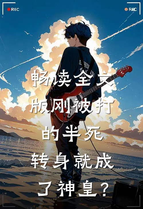 畅读全文版刚被打的半死，转身就成了神皇？