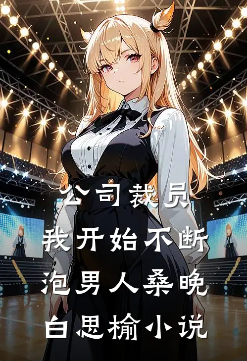 公司裁员，我开始不断泡男人桑晚白思榆小说