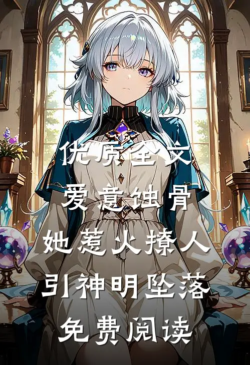 优质全文爱意蚀骨:她惹火撩人,引神明坠落免费阅读