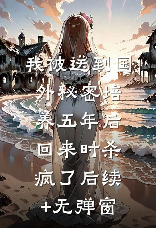 我被送到国外秘密培养五年后，回来时杀疯了后续+无弹窗