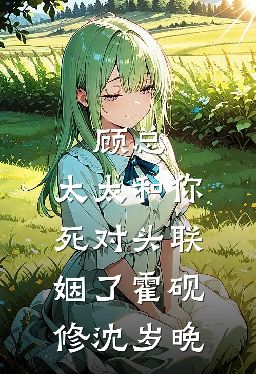 顾总，太太和你死对头联姻了霍砚修沈岁晚