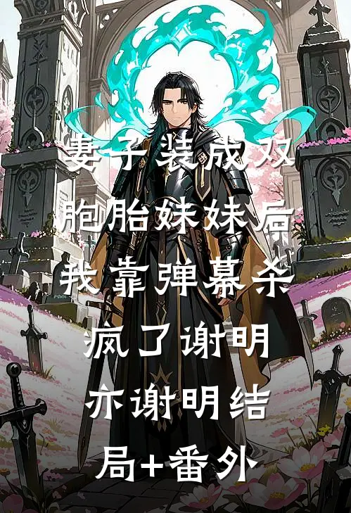 妻子装成双胞胎妹妹后，我靠弹幕杀疯了谢明亦谢明结局+番外