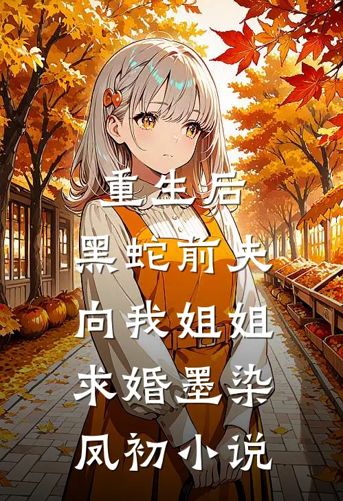 重生后，黑蛇前夫向我姐姐求婚墨染凤初小说