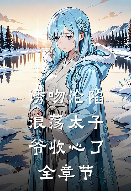 诱吻沦陷，浪荡太子爷收心了全章节
