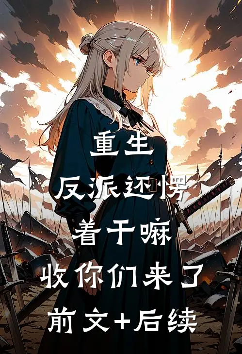 重生：反派还愣着干嘛，收你们来了前文+后续