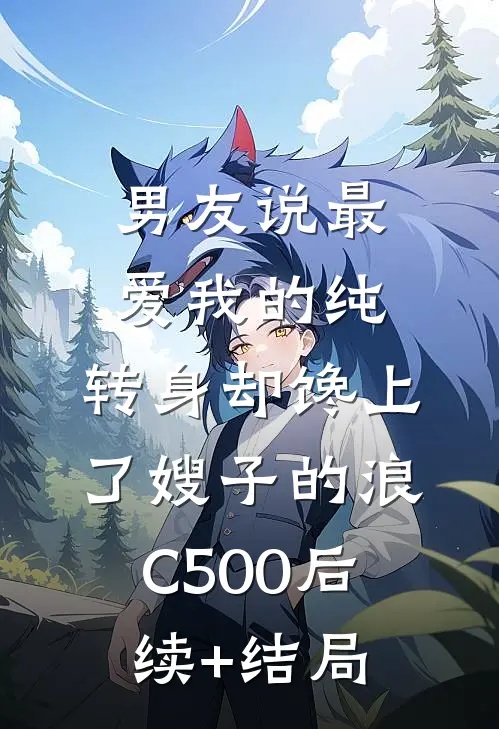 男友说最爱我的纯，转身却馋上了嫂子的浪C500后续+结局