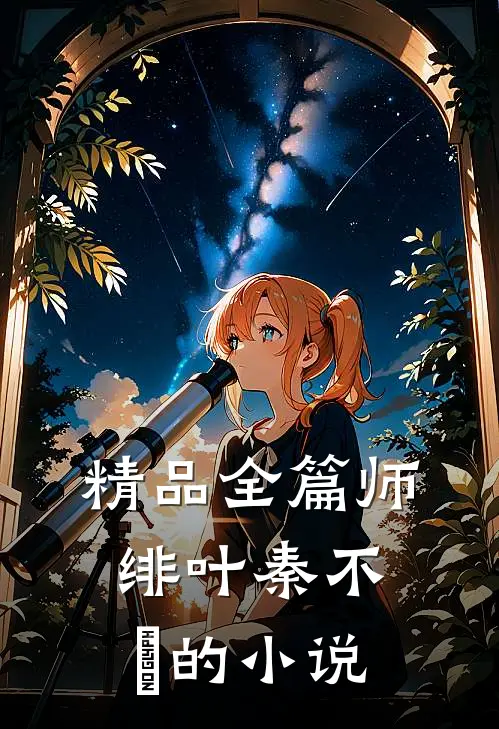 精品全篇师绯叶秦不俍的小说
