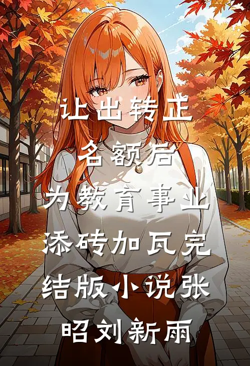 让出转正名额后，为教育事业添砖加瓦完结版小说张昭刘新雨