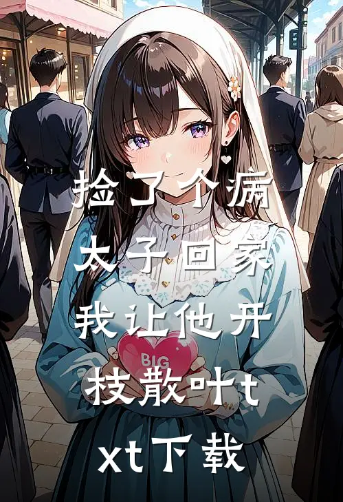 捡了个病太子回家，我让他开枝散叶txt下载