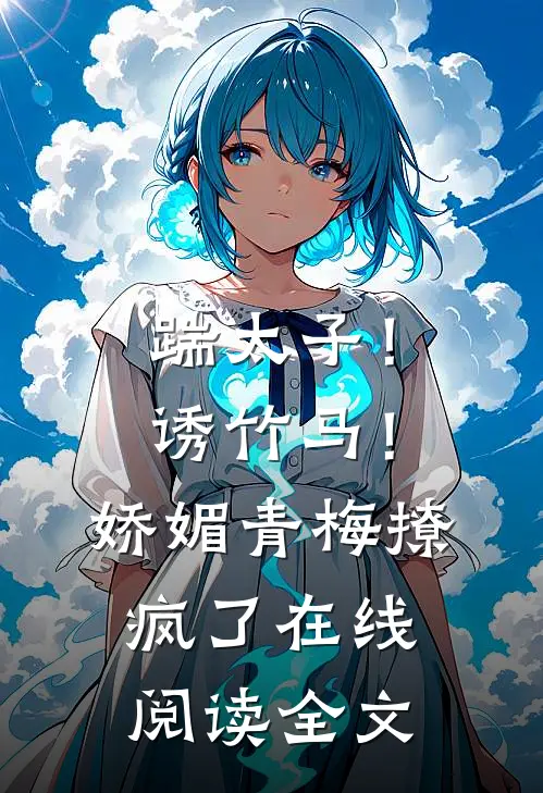 踹太子！诱竹马！娇媚青梅撩疯了在线阅读全文