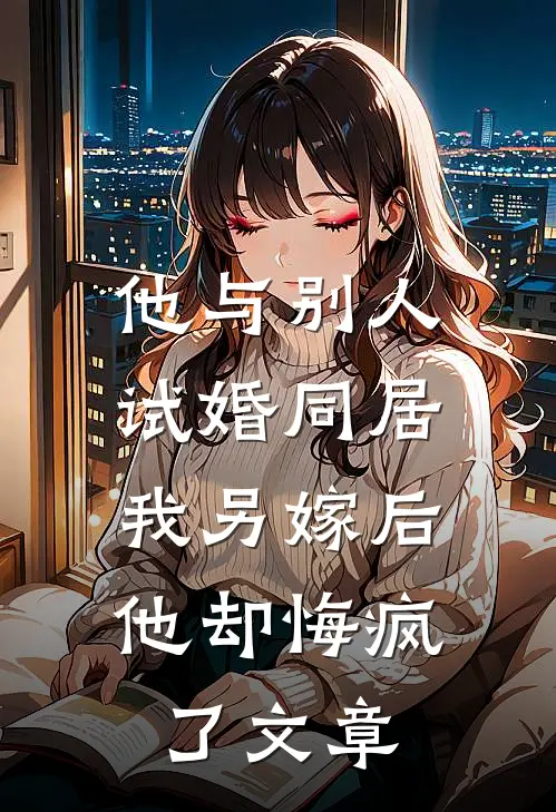 他与别人试婚同居，我另嫁后他却悔疯了文章