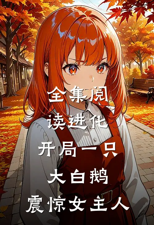 全集阅读进化：开局一只大白鹅，震惊女主人