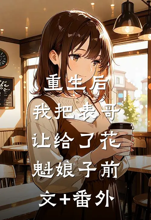 重生后，我把表哥让给了花魁娘子前文+番外