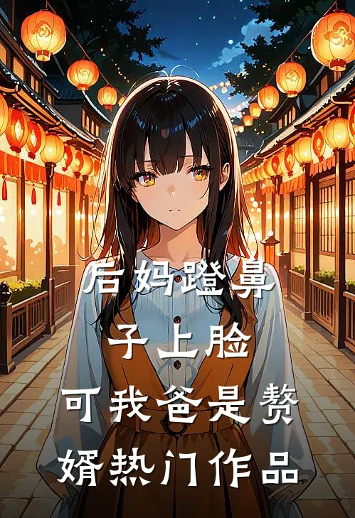 后妈蹬鼻子上脸，可我爸是赘婿热门作品