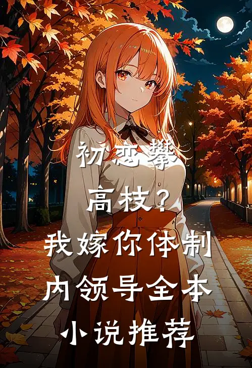 初恋攀高枝？我嫁你体制内领导全本小说推荐