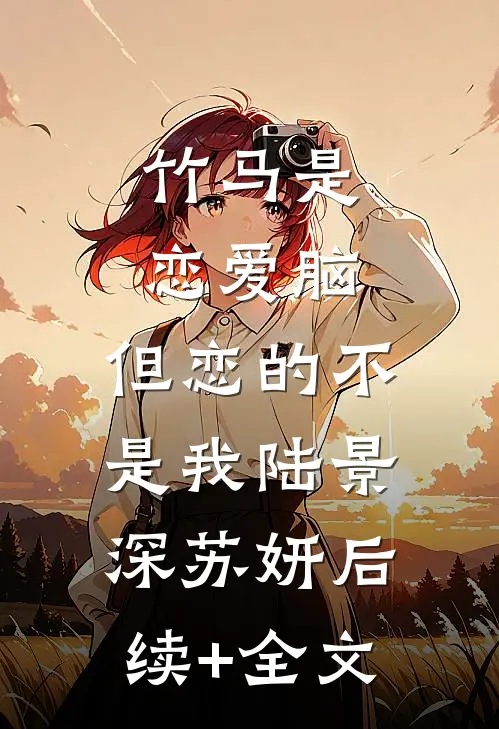 竹马是恋爱脑，但恋的不是我陆景深苏妍后续+全文