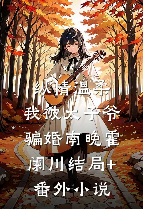 纵情温柔，我被太子爷骗婚南晚霍阑川结局+番外小说