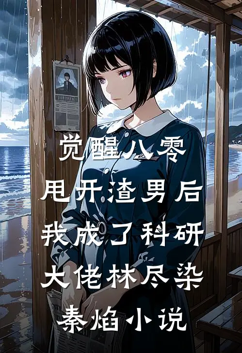 觉醒八零，甩开渣男后我成了科研大佬林尽染秦焰小说