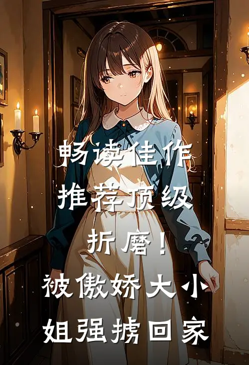 畅读佳作推荐顶级折磨！被傲娇大小姐强掳回家