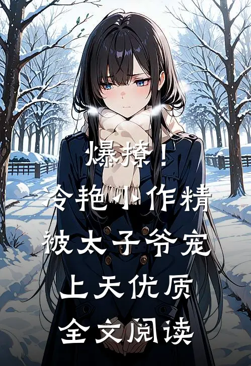 爆撩！冷艳小作精被太子爷宠上天优质全文阅读