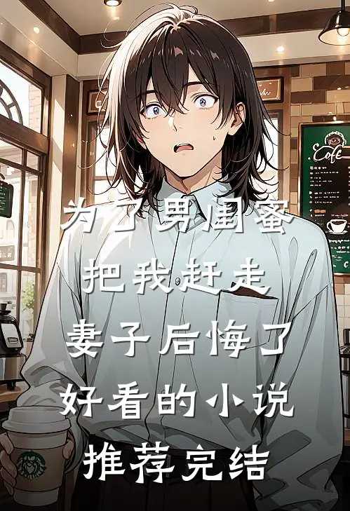 为了男闺蜜把我赶走，妻子后悔了好看的小说推荐完结