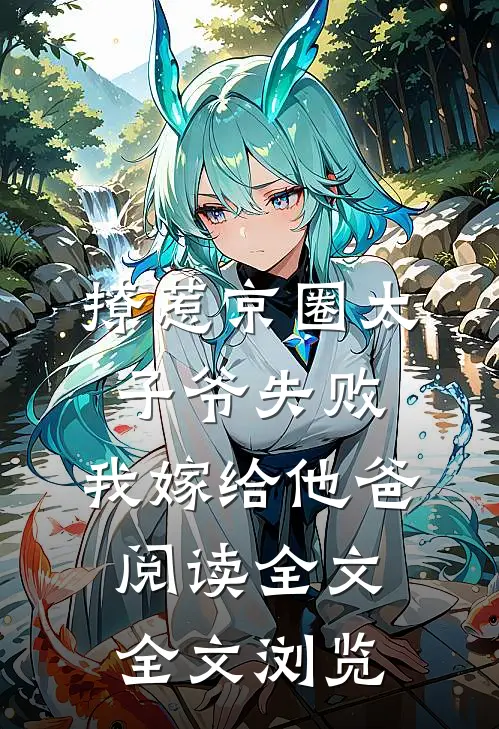 撩惹京圈太子爷失败,我嫁给他爸阅读全文全文浏览