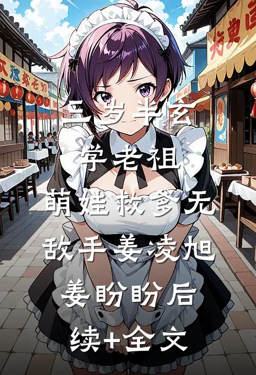 三岁半玄学老祖，萌娃救爹无敌手姜凌旭姜盼盼后续+全文