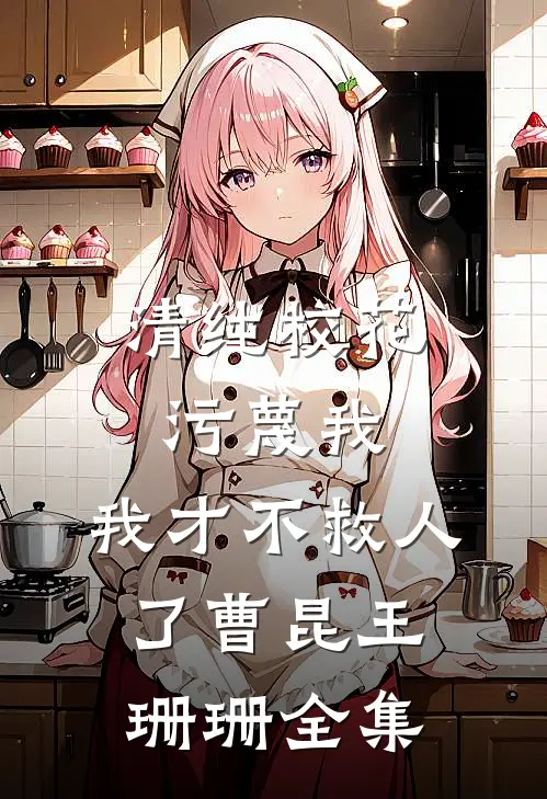 清纯校花污蔑我，我才不救人了曹昆王珊珊 全集