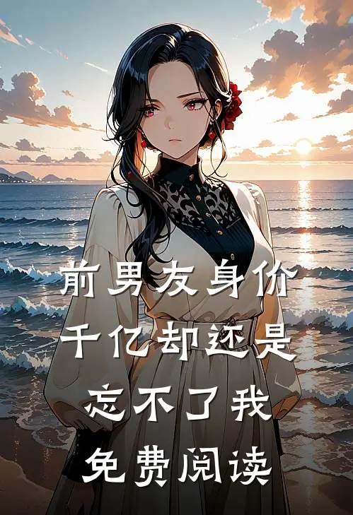 前男友身价千亿却还是忘不了我免费阅读